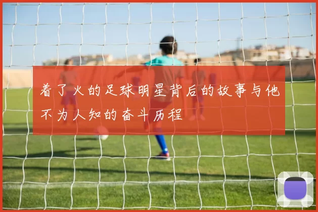 着了火的足球明星背后的故事与他不为人知的奋斗历程