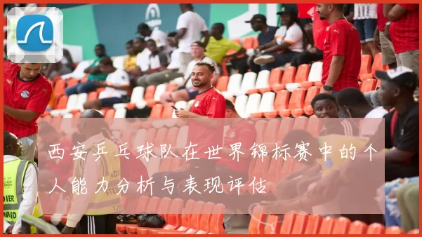 西安乒乓球队在世界锦标赛中的个人能力分析与表现评估