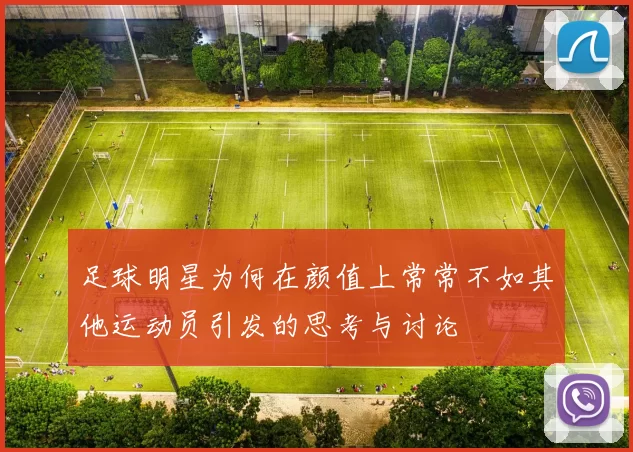 足球明星为何在颜值上常常不如其他运动员引发的思考与讨论