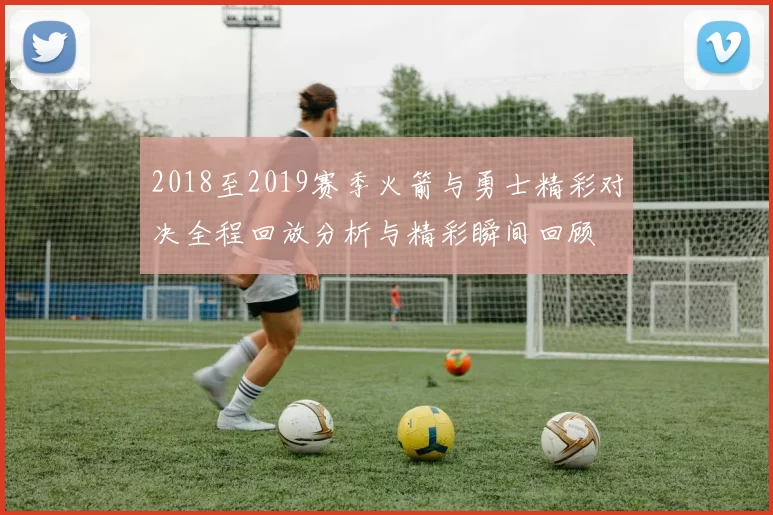 2018至2019赛季火箭与勇士精彩对决全程回放分析与精彩瞬间回顾