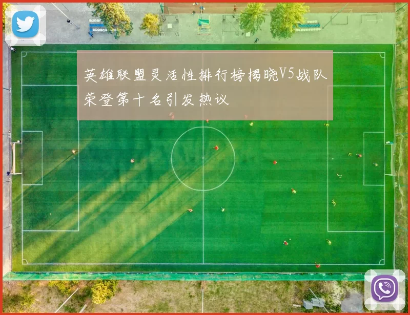 英雄联盟灵活性排行榜揭晓V5战队荣登第十名引发热议