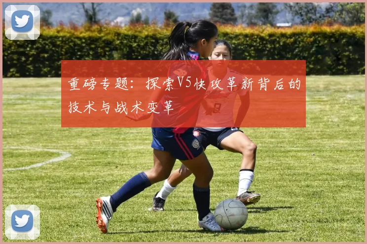 重磅专题：探索V5快攻革新背后的技术与战术变革
