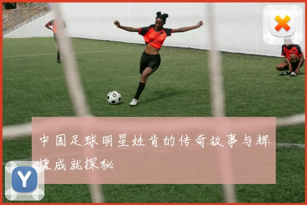 中国足球明星姓肯的传奇故事与辉煌成就探秘