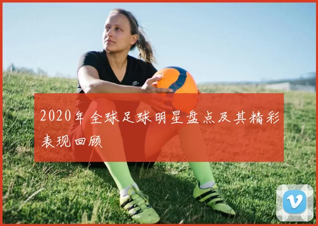 2020年全球足球明星盘点及其精彩表现回顾
