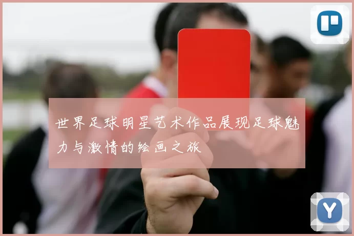 世界足球明星艺术作品展现足球魅力与激情的绘画之旅