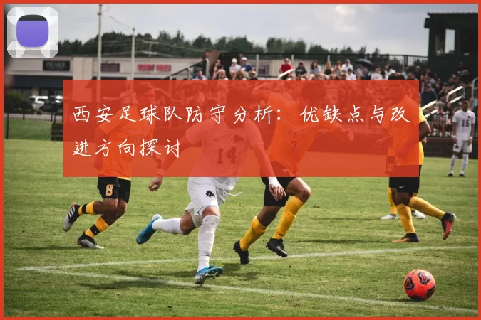 西安足球队防守分析：优缺点与改进方向探讨